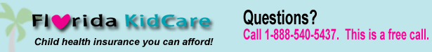 Florida KidCare, child health insurance you can afford. Call 1-888-540-5437 or visit their website at http://www.doh.state.fl.us/AlternateSites/KidCare/  (Opens in a new window)